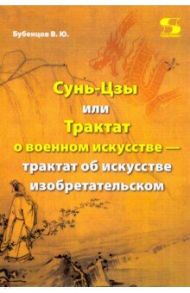 Сунь-Цзы, или Трактат о военном искусстве — трактат об искусстве изобретательском / Бубенцов Владимир Юрьевич