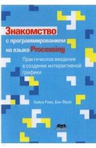 Знакомство с программированием на языке Processing / Риас Кейси, Фрай Бен