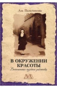 В окружении красоты. Воспоминания музейного работника / Пальчикова Аза Павловна