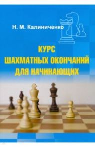 Курс шахматных окончаний для начинающих / Калиниченко Николай Михайлович