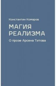 Магия реализма. О прозе Арсена Титова / Комаров Константин Маркович