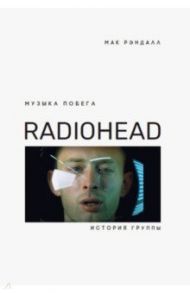 Музыка побега. История Radiohead / Рэндалл Мак