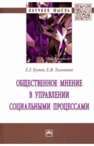 Общественное мнение в управлении социальными процессами. Монография / Бунов Егор Георгиевич, Тихонова Елена Викторовна