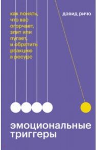 Эмоциональные триггеры. Как понять, что вас огорчает, злит или пугает, и обратить реакцию в ресурс / Ричо Дэвид