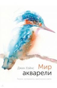 Мир акварели. Техники, эксперименты, практические советы / Хэйнс Джин