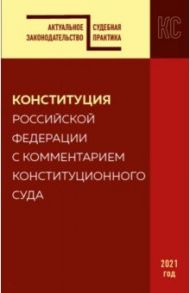 Конституция Российской Федерации с комментарием Конституционного суда. Редакция 2021 г.