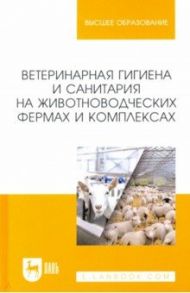 Ветеринарная гигиена и санитария на животноводческих фермах и комплексах. Учебное пособие для вузов / Кузнецов Анатолий Федорович, Тюрин Владимир Григорьевич, Семенов Владимир Григорьевич