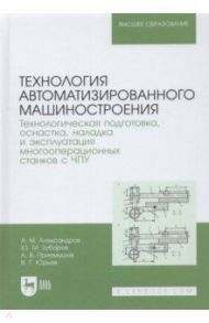 Технология автоматизированного машиностроения. Технологическая подготовка, оснастка, наладка и экспл / Зубарев Юрий Михайлович, Приемышев Александр Владимирович, Александров Андрей Маркович