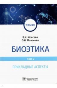 Биоэтика. Том 2. Прикладные аспекты. Учебник / Моисеев Вячеслав Иванович, Моисеева Оксана Николаевна