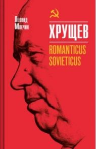 Хрущев. Romanticus sovieticus / Млечин Леонид Михайлович