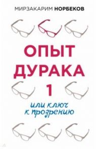 Опыт дурака 1, или Ключ к прозрению / Норбеков Мирзаахмат Санакулович