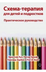 Схема-терапия для детей и подростков. Практическое руководство / Луз Кристоф, Грааф Питер, Зарбок Герхард