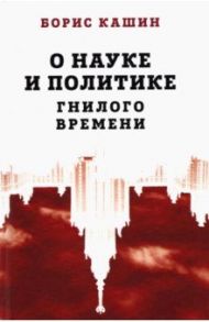 О науке и политике гнилого времени / Кашин Борис Сергеевич