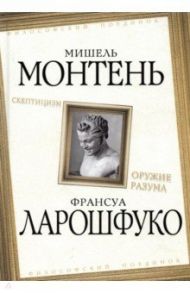 Скептицизм. Оружие разума / Монтень Мишель де, Де Ларошфуко Франсуа