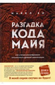 Разгадка кода майя. Как ученые расшифровали письменность древней цивилизации / Ко Майкл