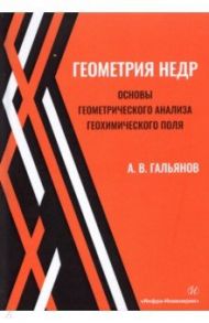 Геометрия недр. Основы геометрического анализа геохимического поля / Гальянов Алексей Владимирович