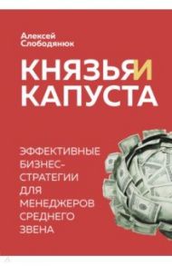 Князья и капуста. Эффективные бизнес-стратегии для менеджеров среднего звена / Слободянюк Алексей Викторович