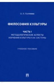 Философия культуры. Часть I. Методологические аспекты изучения культуры как системы. Учебное пособие / Панченко Ольга Львовна