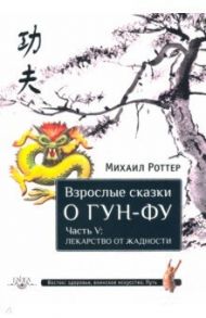 Взрослые сказки о Гун-Фу. Часть V. Лекарство от жадности / Роттер Михаил