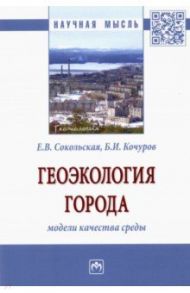 Геоэкология города. Модели качества среды. Монография / Сокольская Елена Владимировна, Кочуров Борис Иванович