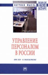 Управление персоналом в России. От эго- к экосистеме / Дуракова Ирина Борисовна, Митрофанова Е. А., Митрофанова А. Е.