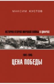 Цена Победы. История Второй мировой войны в цифрах / Кустов Максим Владимирович