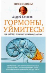 Гормоны, уймитесь! Как настроить правильно эндокринную систему / Сазонов Андрей