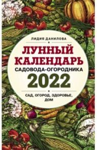 Лунный календарь садовода-огородника на 2022 год. Сад, огород, здоровье, дом / Данилова Лидия Владимировна