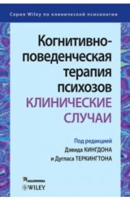 Когнитивно-поведенческая терапия психозов. Клинические случаи / Кингдон Дэвид, Теркингтон Дуглас, Макгроу Лора