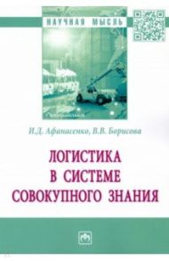 Логистика в системе совокупного знания / Афанасенко Иван Дмитриевич, Борисова Вера Викторовна