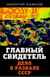 Главный свидетель. Дело о развале СССР / Рыжков Николай Иванович