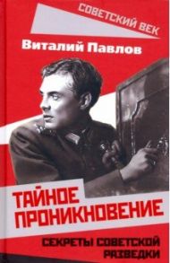 Тайное проникновение. Секреты советской разведки / Павлов Виталий Григорьевич