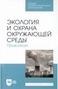 Экология и охрана окружающей среды. Практикум. Учебное пособие для СПО / Денисов Владимир Викторович, Хорунжий Борис Иванович, Дрововозова Татьяна Ильинична