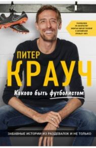 Питер Крауч. Каково быть футболистом: забавные истории из раздевалок и не только / Фордайс Том, Крауч Питер