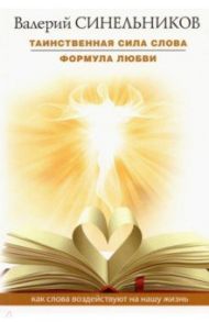 Таинственная сила слова. Формула любви. Как слова воздействуют на нашу жизнь / Синельников Валерий Владимирович