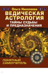 Ведическая астрология. Тайны судьбы и предназначения. Понятный самоучитель / Николаева Ольга