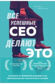 Все успешные CEO делают это. Как брать от жизни все и добиваться феноменальных результатов в карьере / Макнили Меган