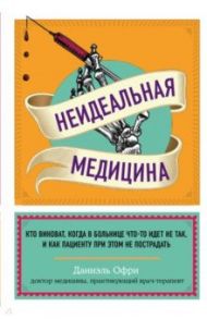 Неидеальная медицина. Кто виноват, когда в больнице что-то идет не так / Офри Даниэль