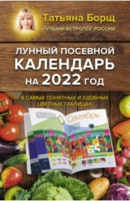 Лунный посевной календарь на 2022 год в самых понятных и удобных цветных таблицах / Борщ Татьяна