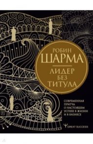 Лидер без титула. Современная притча о настоящем успехе в жизни и в бизнесе / Шарма Робин