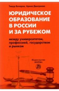 Юридическое образование в России и за рубежом.Между университетом, профессией, государством и рынком / Бочаров Тимур Юрьевич, Дмитриева Арина Викторовна