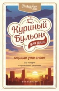 Куриный бульон для души. Сердце уже знает. 101 история о правильных решениях / Ньюмарк Эми, Слокум Лахав Лорен