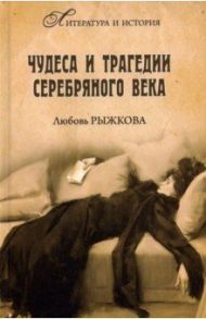 Чудеса и трагедии Серебряного века / Рыжкова Любовь Владимировна