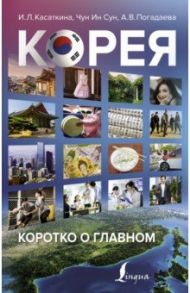 Корея. Коротко о главном / Касаткина Ирина Львовна, Чун Ин Сун, Войцехович Анастасия Александровна