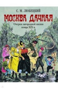 Москва дачная. Очерки загородной жизни конца XIX в. / Любецкий Сергей Михайлович