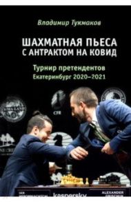 Шахматная пьеса с антрактом на ковид. Турнир претендентов. Екатеринбург 2020-2021 / Тукмаков Владимир Борисович