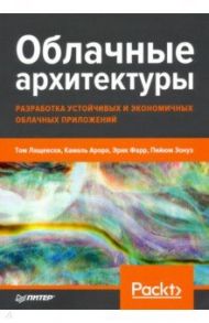 Облачные архитектуры. Разработка устойчивых и экономичных облачных приложений / Лащевски Том, Арора Камаль, Фарр Эрик