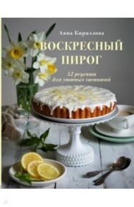 Воскресный пирог. 52 рецепта для уютных чаепитий / Кириллова Анна