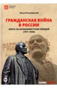 Гражданская война в России. Охота на большевистских вождей (1917-1920) / Ратьковский Илья Сергеевич