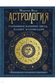 Астрология. Глубинное влияние звезд, планет и созвездий. Космограмма. Составление и трактовка / Вэлс Мартин